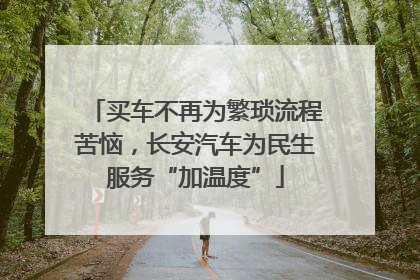 买车不再为繁琐流程苦恼，长安汽车为民生服务“加温度”