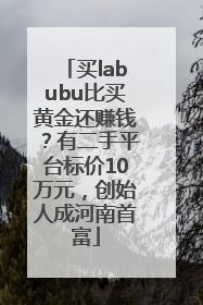 买labubu比买黄金还赚钱？有二手平台标价10万元，创始人成河南首富