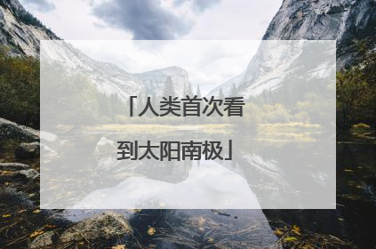 人类首次看到太阳南极