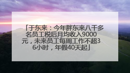 于东来：今年胖东来八千多名员工税后月均收入9000元，未来员工每周工作不超36小时，年假40天起
