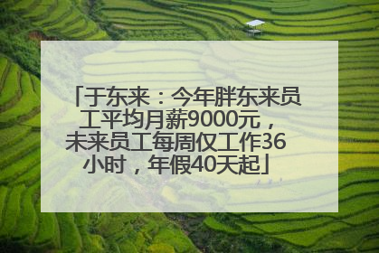 于东来：今年胖东来员工平均月薪9000元，未来员工每周仅工作36小时，年假40天起