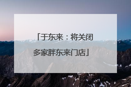 于东来：将关闭多家胖东来门店