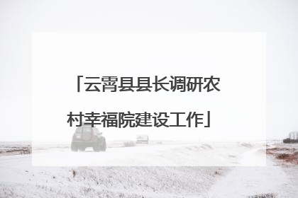 云霄县县长调研农村幸福院建设工作