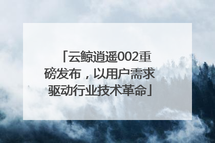 云鲸逍遥002重磅发布，以用户需求驱动行业技术革命