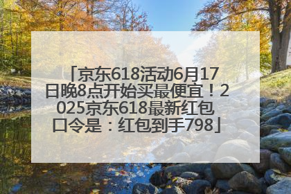 京东618活动6月17日晚8点开始买最便宜！2025京东618最新红包口令是：红包到手798