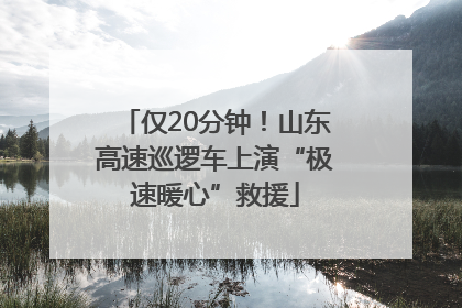 仅20分钟！山东高速巡逻车上演“极速暖心”救援