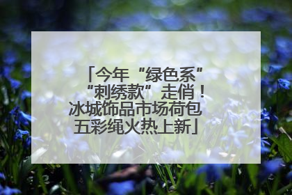 今年“绿色系”“刺绣款”走俏！冰城饰品市场荷包五彩绳火热上新