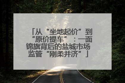 从“坐地起价”到“原价提车”：一面锦旗背后的盐城市场监管“刚柔并济”