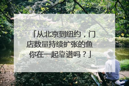 从北京到纽约，门店数量持续扩张的鱼你在一起靠谱吗？
