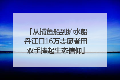 从捕鱼船到护水船 丹江口16万志愿者用双手捧起生态信仰