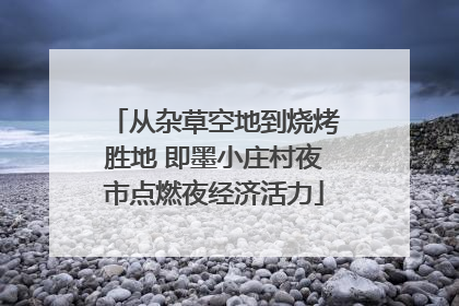从杂草空地到烧烤胜地 即墨小庄村夜市点燃夜经济活力