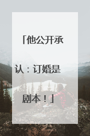 他公开承认：订婚是剧本！