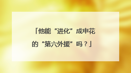 他能“进化”成申花的“第六外援”吗？
