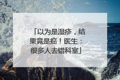 以为是湿疹，结果竟是癌！医生：很多人去错科室