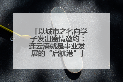 以城市之名向学子发出盛情邀约：连云港就是事业发展的“启航港”