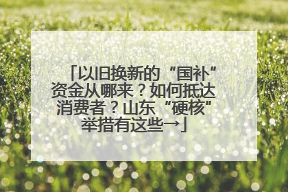 以旧换新的“国补”资金从哪来？如何抵达消费者？山东“硬核”举措有这些→