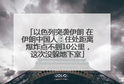 以色列突袭伊朗 在伊朗中国人：住处距离爆炸点不到10公里，这次没躲地下室