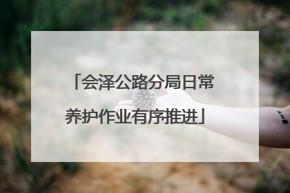 会泽公路分局日常养护作业有序推进