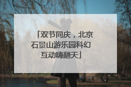 双节同庆，北京石景山游乐园科幻互动嗨翻天
