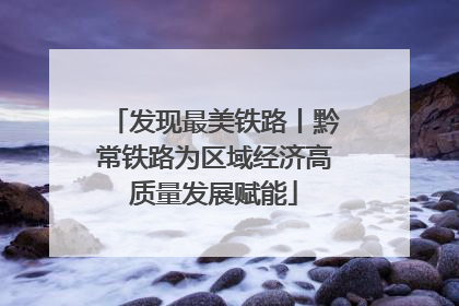 发现最美铁路丨黔常铁路为区域经济高质量发展赋能