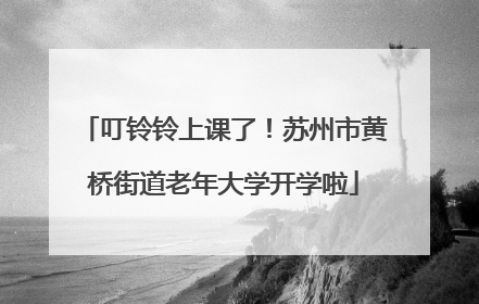 叮铃铃上课了！苏州市黄桥街道老年大学开学啦