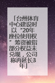 台州体育中心建设时以“20年座位使用权”筹资被指部分权益未兑现，公司称再延长3年