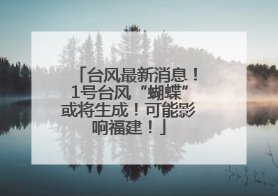 台风最新消息！1号台风“蝴蝶”或将生成！可能影响福建！
