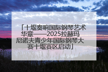 十堰奏响国际钢琴艺术华章——2025拉赫玛尼诺夫青少年国际钢琴大赛十堰赛区启动