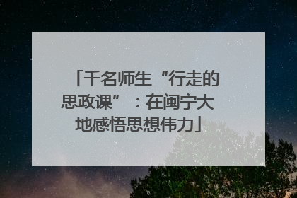 千名师生“行走的思政课”：在闽宁大地感悟思想伟力
