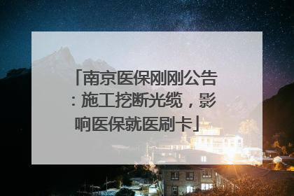 南京医保刚刚公告：施工挖断光缆，影响医保就医刷卡