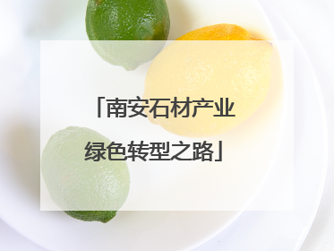 南安石材产业绿色转型之路
