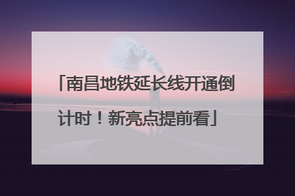 南昌地铁延长线开通倒计时！新亮点提前看