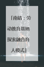 南靖：劳动教育基地探索融合育人模式