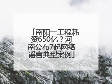 南阳一工程耗资650亿？河南公布7起网络谣言典型案例