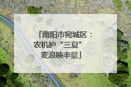 南阳市宛城区：农机护“三夏” 麦浪映丰景