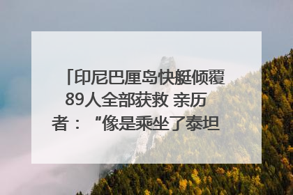 印尼巴厘岛快艇倾覆89人全部获救 亲历者：“像是乘坐了泰坦尼克号”｜封面头条