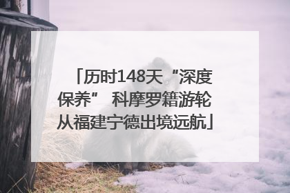 历时148天“深度保养” 科摩罗籍游轮从福建宁德出境远航