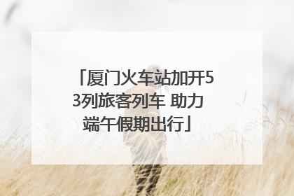 厦门火车站加开53列旅客列车 助力端午假期出行
