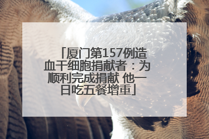 厦门第157例造血干细胞捐献者：为顺利完成捐献 他一日吃五餐增重