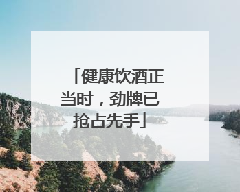 健康饮酒正当时，劲牌已抢占先手
