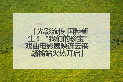 光影流传 国粹新生！“我们的珍宝”戏曲电影展映连云港赣榆站火热开启