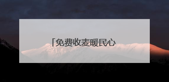 免费收麦暖民心 共绘乡村丰收景
