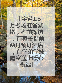 全省1.3万考场准备就绪，考前探访：有家长提前两月预订酒店，有学弟学妹隔空送上暖心祝福