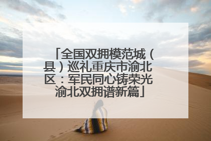 全国双拥模范城（县）巡礼重庆市渝北区：军民同心铸荣光 渝北双拥谱新篇