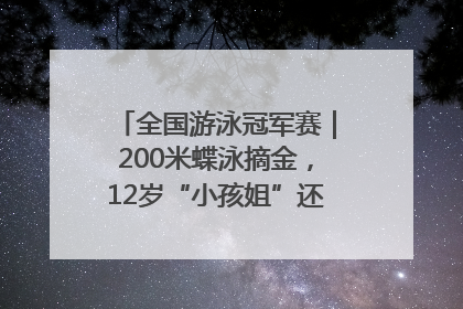全国游泳冠军赛｜200米蝶泳摘金，12岁“小孩姐”还能制造多少惊喜？