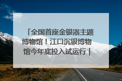 全国首座金银器主题博物馆！江口沉银博物馆今年底投入试运行｜万千气象看四川