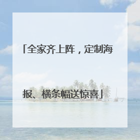 全家齐上阵，定制海报、横条幅送惊喜