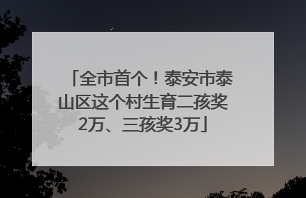 全市首个！泰安市泰山区这个村生育二孩奖2万、三孩奖3万