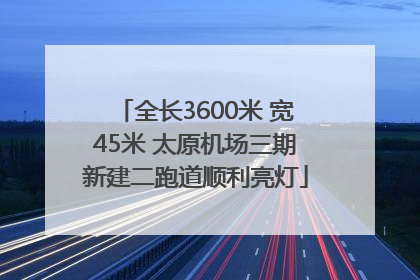 全长3600米 宽45米 太原机场三期新建二跑道顺利亮灯