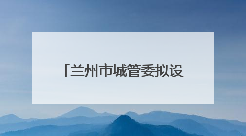 兰州市城管委拟设置自产自销瓜果临时摊点2000余个